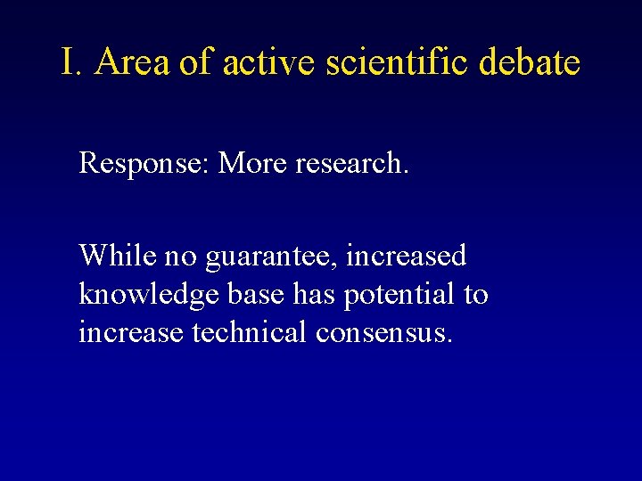 I. Area of active scientific debate Response: More research. While no guarantee, increased knowledge