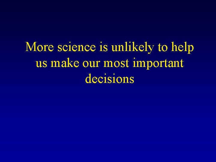 More science is unlikely to help us make our most important decisions 