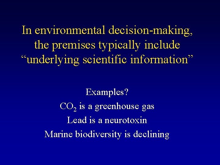 In environmental decision-making, the premises typically include “underlying scientific information” Examples? CO 2 is