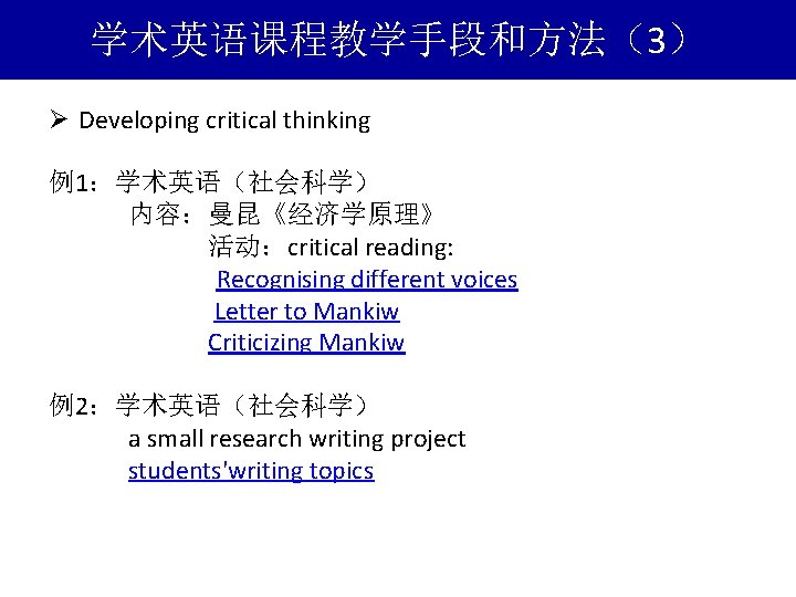 学术英语课程教学手段和方法（3） Ø Developing critical thinking 例1：学术英语（社会科学） 内容：曼昆《经济学原理》 活动：critical reading: Recognising different voices Letter to