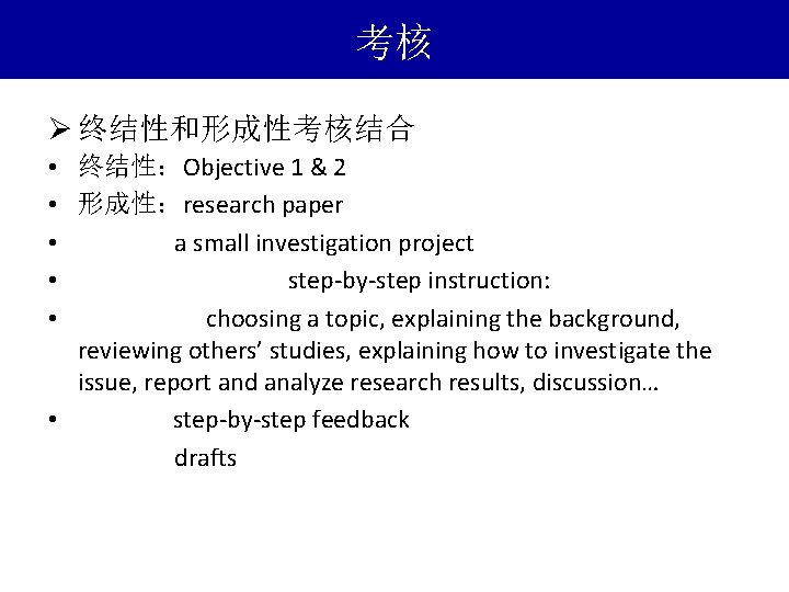 考核 Ø 终结性和形成性考核结合 • 终结性：Objective 1 & 2 • 形成性：research paper • a small