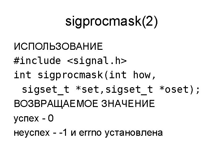 sigprocmask(2) ИСПОЛЬЗОВАНИЕ #include <signal. h> int sigprocmask(int how, sigset_t *set, sigset_t *oset); ВОЗВРАЩАЕМОЕ ЗНАЧЕНИЕ