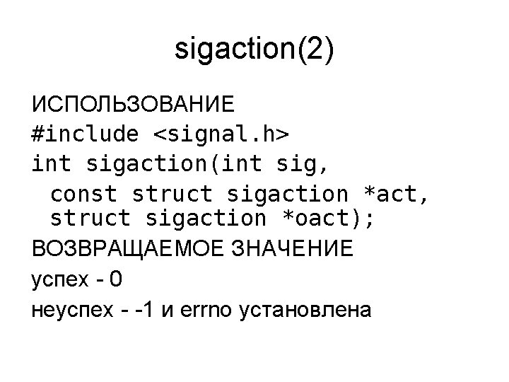 sigaction(2) ИСПОЛЬЗОВАНИЕ #include <signal. h> int sigaction(int sig, const struct sigaction *act, struct sigaction