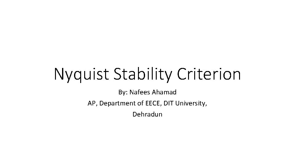 Nyquist Stability Criterion By: Nafees Ahamad AP, Department of EECE, DIT University, Dehradun 