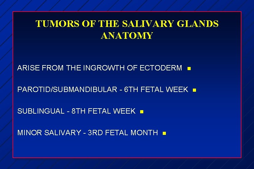 TUMORS OF THE SALIVARY GLANDS ANATOMY ARISE FROM THE INGROWTH OF ECTODERM n PAROTID/SUBMANDIBULAR