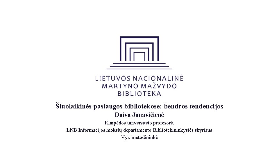 Šiuolaikinės paslaugos bibliotekose: bendros tendencijos Daiva Janavičienė Klaipėdos universiteto profesorė, LNB Informacijos mokslų departamento