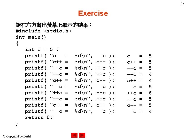 52 Exercise 請在右方寫出螢幕上顯示的結果： #include <stdio. h> int main() { int c = 5 ;
