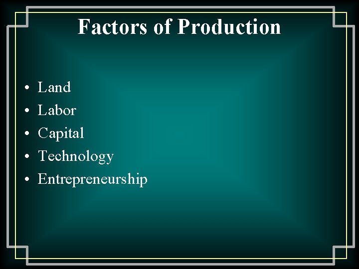 Factors of Production • • • Land Labor Capital Technology Entrepreneurship 