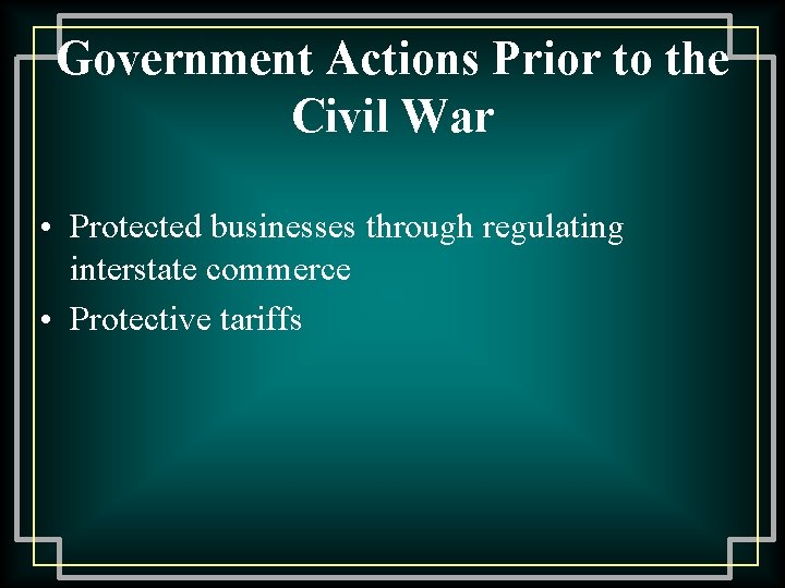 Government Actions Prior to the Civil War • Protected businesses through regulating interstate commerce
