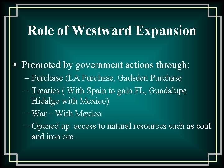 Role of Westward Expansion • Promoted by government actions through: – Purchase (LA Purchase,