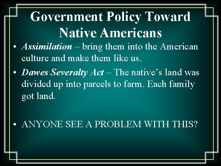 Government Policy Toward Native Americans • Assimilation – bring them into the American culture