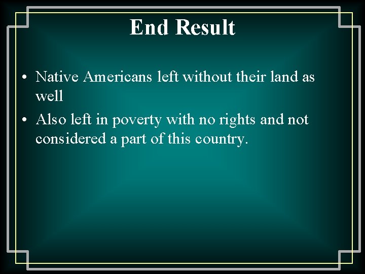 End Result • Native Americans left without their land as well • Also left