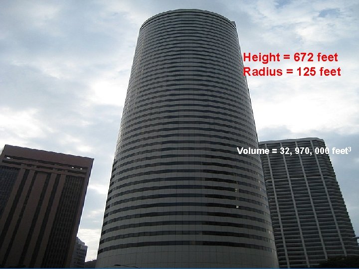 Height = 672 feet Radius = 125 feet Volume = 32, 970, 000 feet