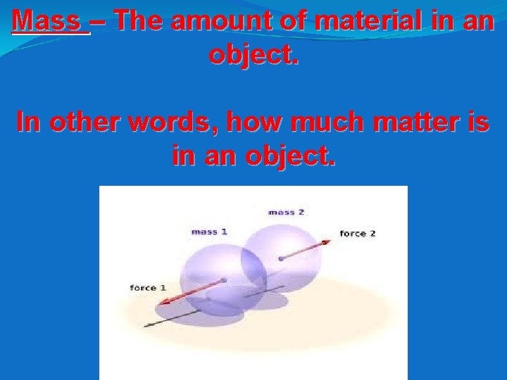 Mass – The amount of material in an object. In other words, how much