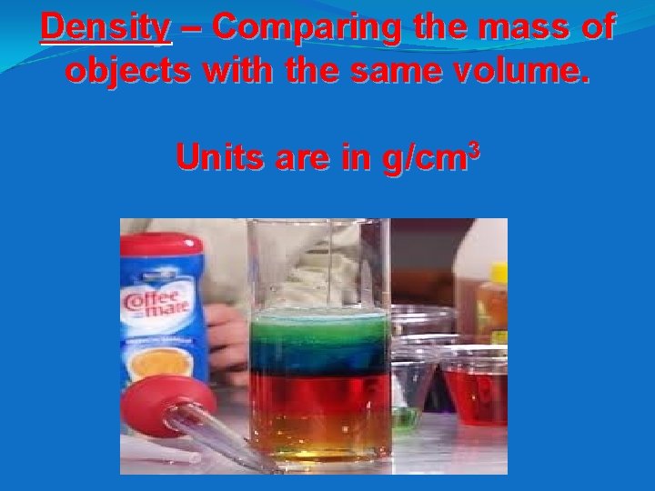 Density – Comparing the mass of objects with the same volume. Units are in