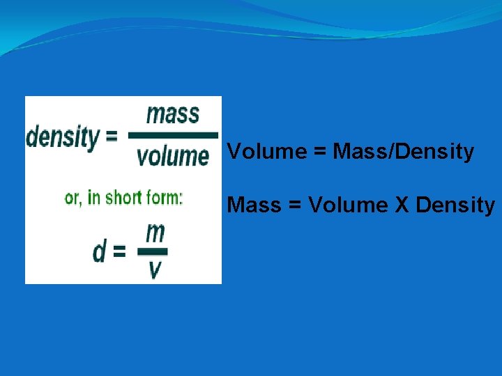 Volume = Mass/Density Mass = Volume X Density 