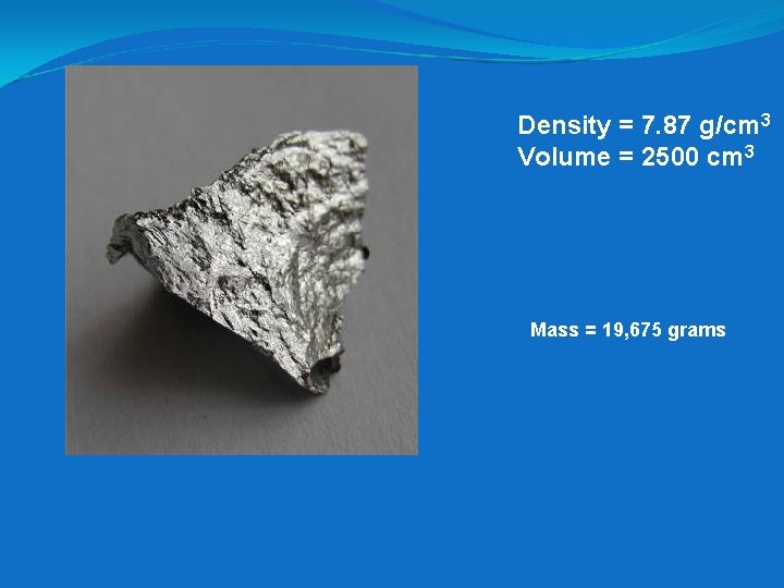 Density = 7. 87 g/cm 3 Volume = 2500 cm 3 Mass = 19,