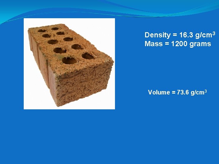 Density = 16. 3 g/cm 3 Mass = 1200 grams Volume = 73. 6