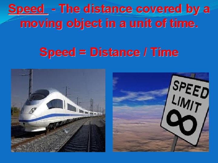 Speed - The distance covered by a moving object in a unit of time.