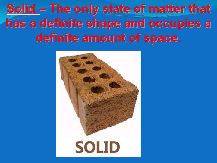 Solid – The only state of matter that has a definite shape and occupies