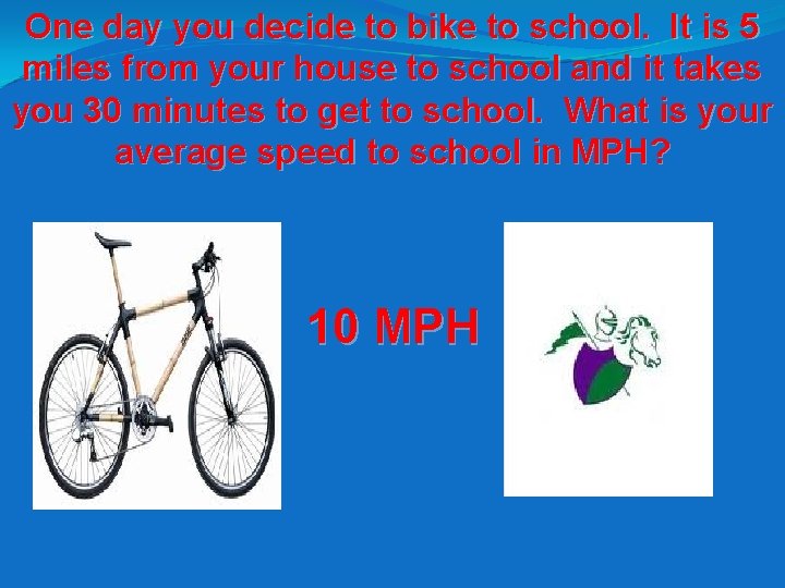 One day you decide to bike to school. It is 5 miles from your