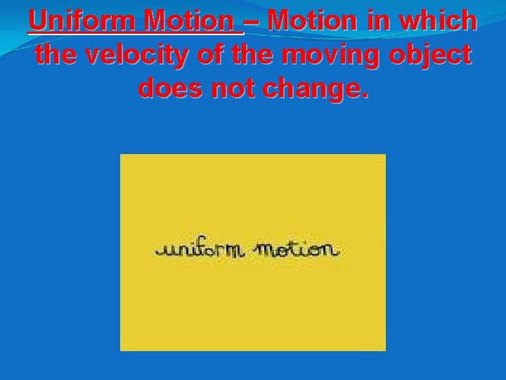Uniform Motion – Motion in which the velocity of the moving object does not