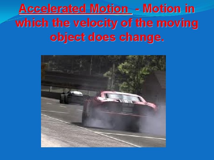 Accelerated Motion - Motion in which the velocity of the moving object does change.