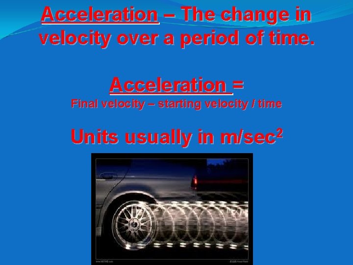 Acceleration – The change in velocity over a period of time. Acceleration = Final