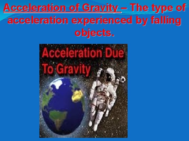 Acceleration of Gravity – The type of acceleration experienced by falling objects. 