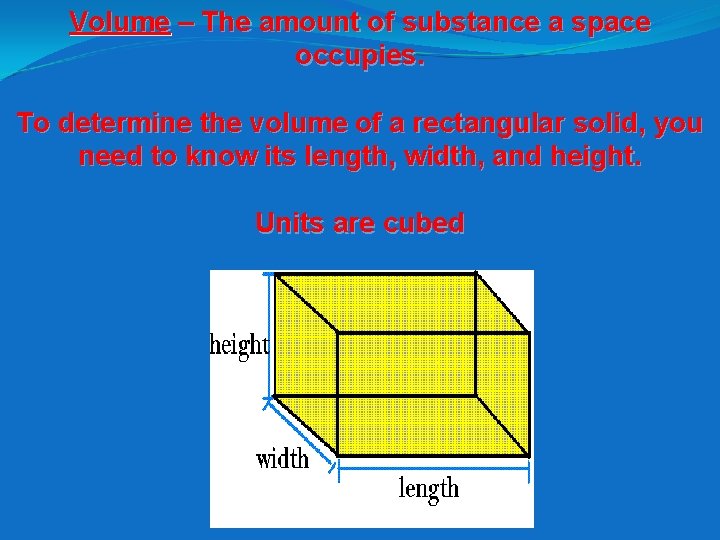 Volume – The amount of substance a space occupies. To determine the volume of