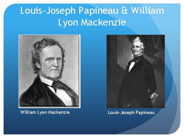 Louis-Joseph Papineau & William Lyon Mackenzie Louis-Joseph Papineau 