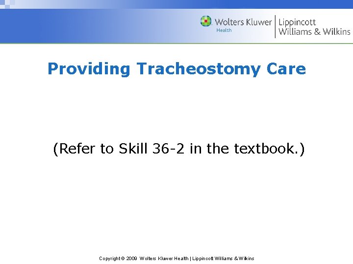 Providing Tracheostomy Care (Refer to Skill 36 -2 in the textbook. ) Copyright ©