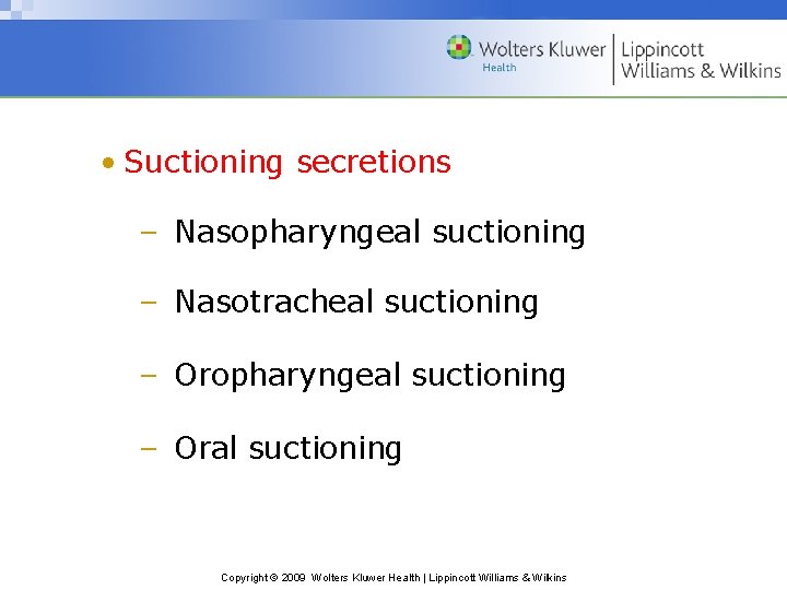  • Suctioning secretions – Nasopharyngeal suctioning – Nasotracheal suctioning – Oropharyngeal suctioning –