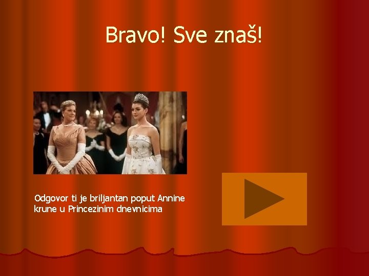 Bravo! Sve znaš! Odgovor ti je briljantan poput Annine krune u Princezinim dnevnicima 