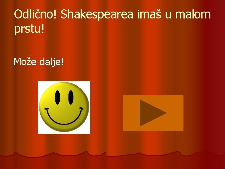 Odlično! Shakespearea imaš u malom prstu! Može dalje! 