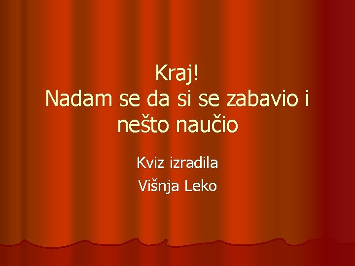Kraj! Nadam se da si se zabavio i nešto naučio Kviz izradila Višnja Leko