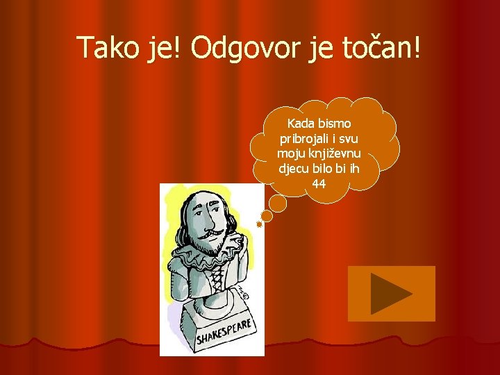 Tako je! Odgovor je točan! Kada bismo pribrojali i svu moju književnu djecu bilo
