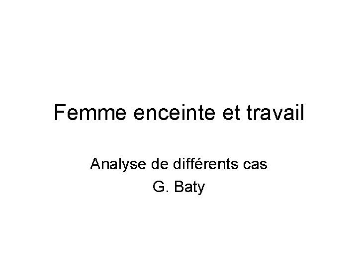 Femme enceinte et travail Analyse de différents cas G. Baty 