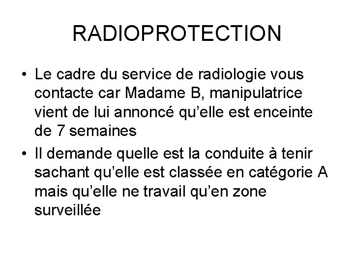 RADIOPROTECTION • Le cadre du service de radiologie vous contacte car Madame B, manipulatrice