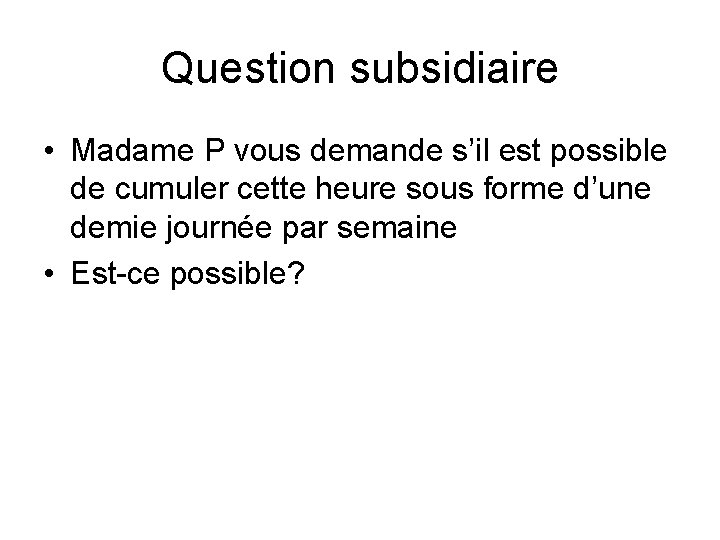 Question subsidiaire • Madame P vous demande s’il est possible de cumuler cette heure