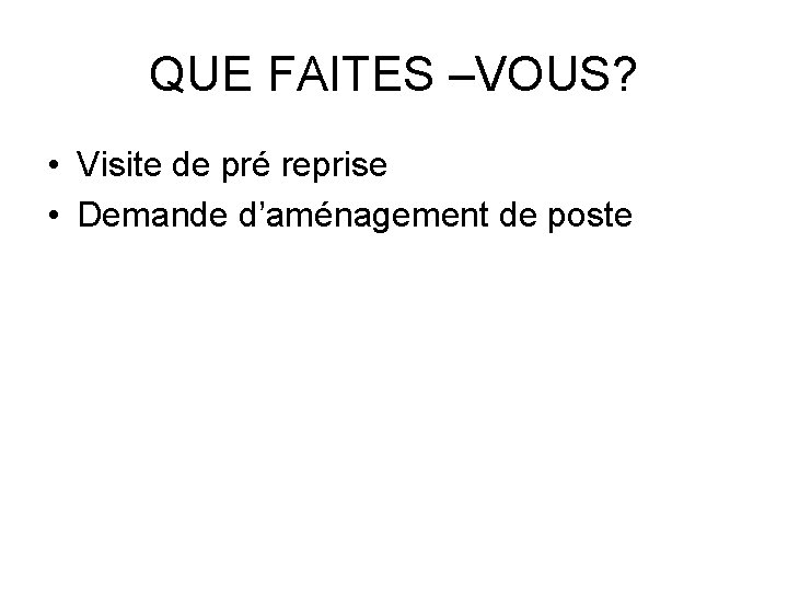 QUE FAITES –VOUS? • Visite de pré reprise • Demande d’aménagement de poste 