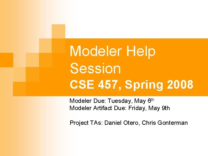 Modeler Help Session CSE 457, Spring 2008 Modeler Due: Tuesday, May 6 th Modeler