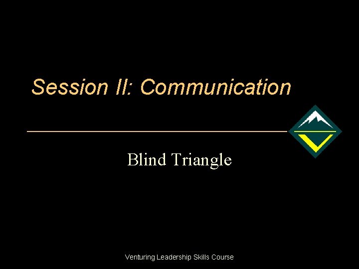 Session II: Communication Blind Triangle Venturing Leadership Skills Course 