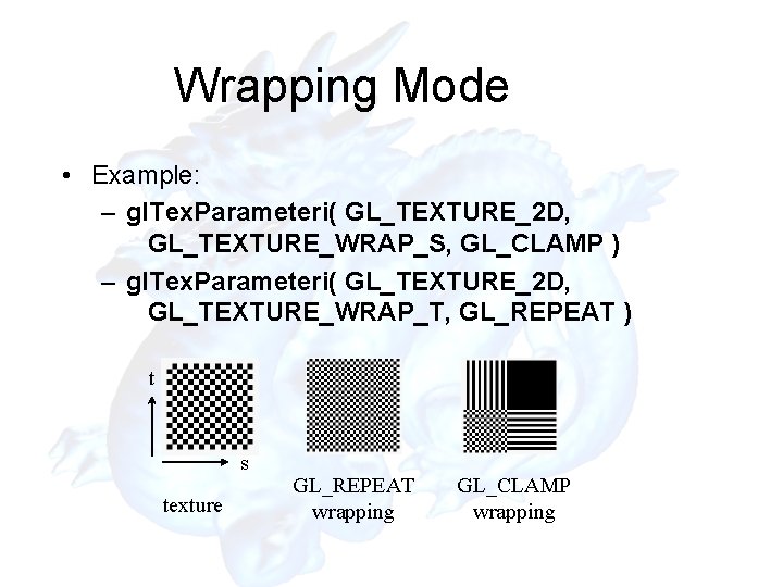 Wrapping Mode • Example: – gl. Tex. Parameteri( GL_TEXTURE_2 D, GL_TEXTURE_WRAP_S, GL_CLAMP ) –