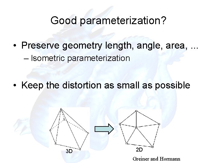 Good parameterization? • Preserve geometry length, angle, area, . . . – Isometric parameterization