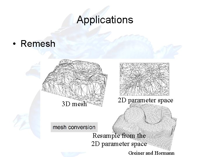 Applications • Remesh 3 D mesh 2 D parameter space Resample from the 2