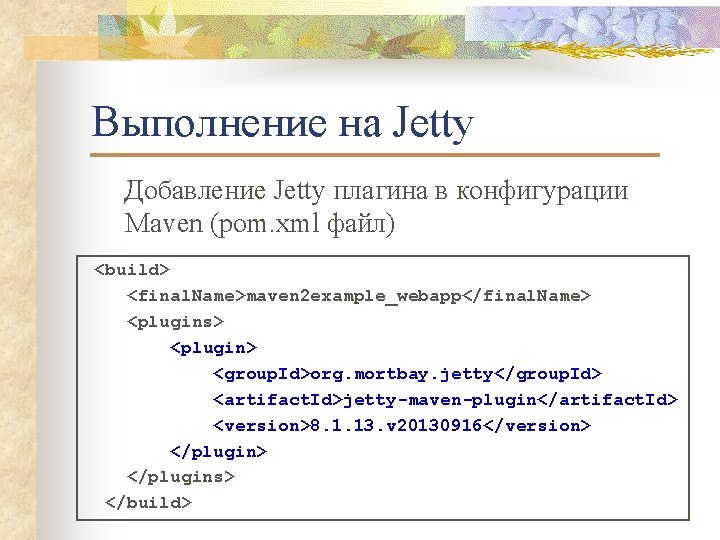 Выполнение на Jetty Добавление Jetty плагина в конфигурации Maven (pom. xml файл) <build> <final.
