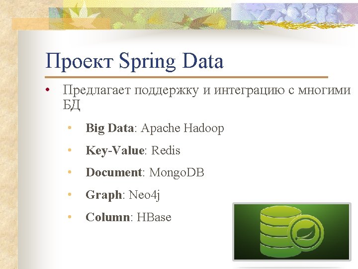 Проект Spring Data • Предлагает поддержку и интеграцию с многими БД • Big Data: