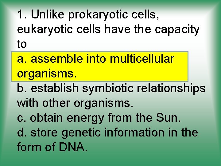 1. Unlike prokaryotic cells, eukaryotic cells have the capacity to a. assemble into multicellular
