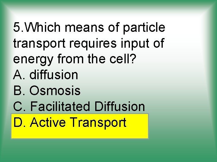5. Which means of particle transport requires input of energy from the cell? A.